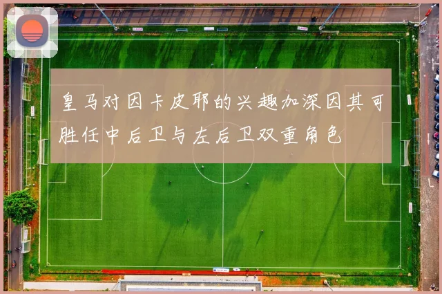 皇马对因卡皮耶的兴趣加深因其可胜任中后卫与左后卫双重角色