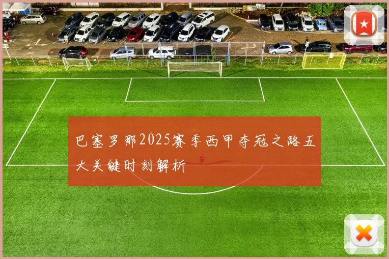 巴塞罗那2025赛季西甲夺冠之路五大关键时刻解析