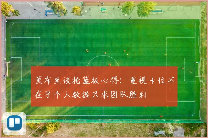 莫布里谈抢篮板心得：重视卡位不在乎个人数据只求团队胜利