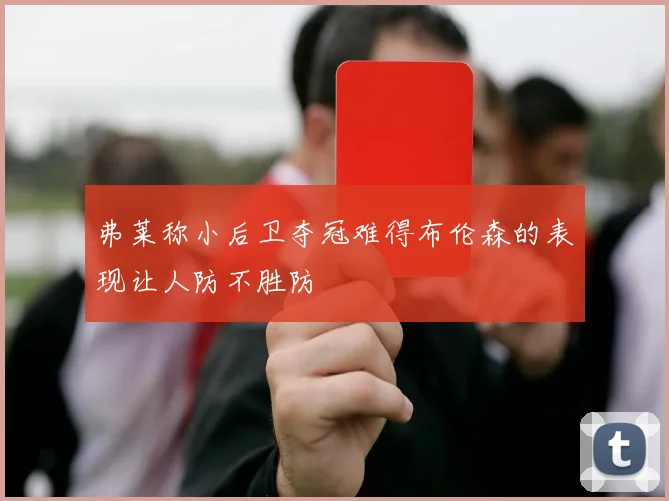 弗莱称小后卫夺冠难得布伦森的表现让人防不胜防
