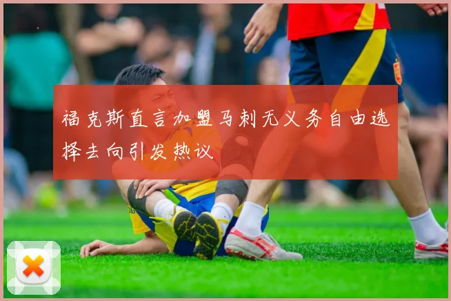 福克斯直言加盟马刺无义务自由选择去向引发热议