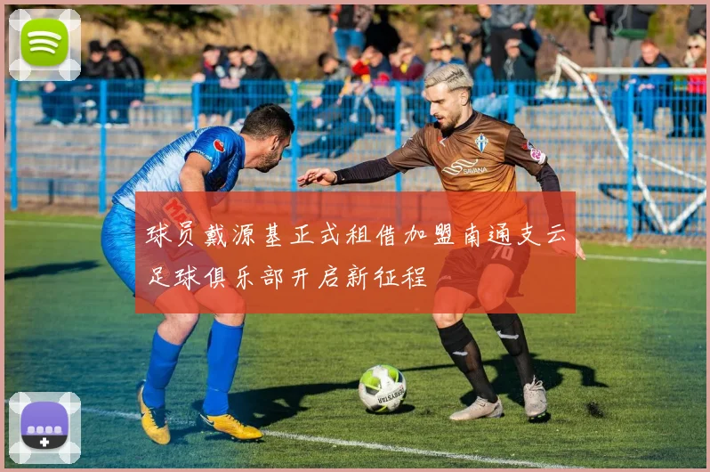 球员戴源基正式租借加盟南通支云足球俱乐部开启新征程