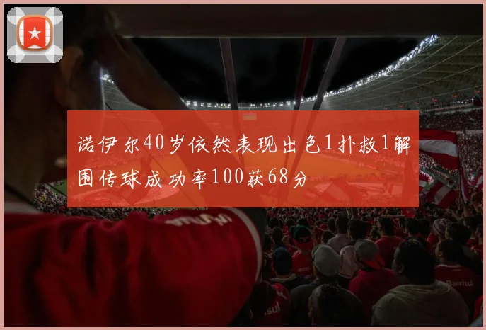 诺伊尔40岁依然表现出色1扑救1解围传球成功率100获68分