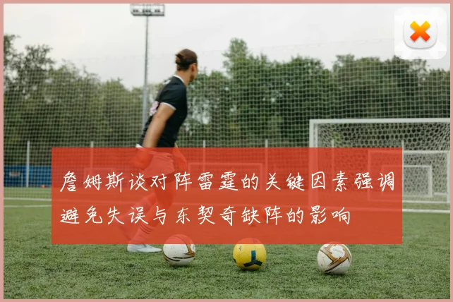 詹姆斯谈对阵雷霆的关键因素强调避免失误与东契奇缺阵的影响