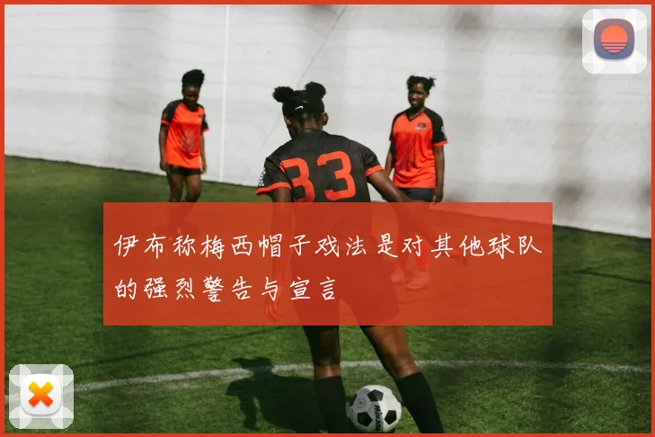 伊布称梅西帽子戏法是对其他球队的强烈警告与宣言