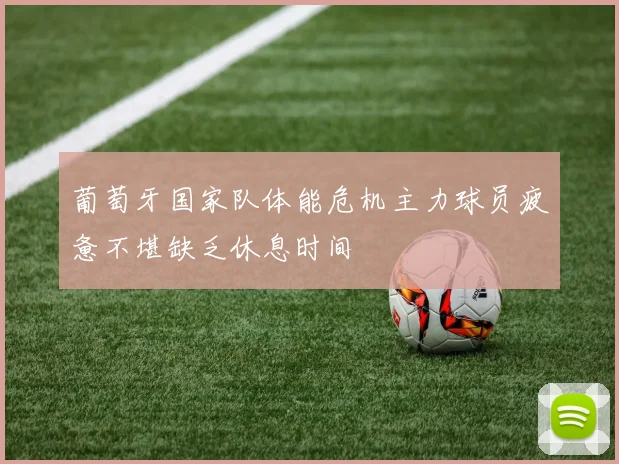 葡萄牙国家队体能危机主力球员疲惫不堪缺乏休息时间