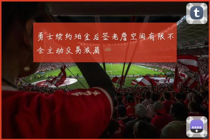 勇士续约珀金后签老詹空间有限不会主动交易浓眉